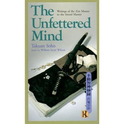 The Unfettered Mind: a translation of Takuan Soho’s Fudochi Shinmyoroku by William Scott Wilson